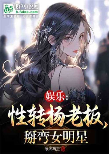 娱乐：性转杨老板，掰弯女明星    1-545.txt  作者:冰火岛主